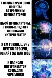 Я компилирую свои проекты встроенным компилятором Нахуй компиляторы, я пхпвыблядок и использую интерпретатор Я ем говно, шучу шутки про хуи, юнайт 3д Ван лов Я написал интерпретатор кода для черепашки