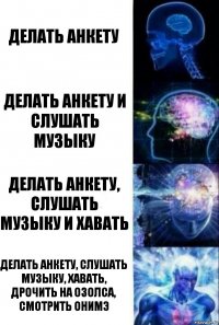 делать анкету делать анкету и слушать музыку делать анкету, слушать музыку и хавать делать анкету, слушать музыку, хавать, дрочить на озолса, смотрить онимэ