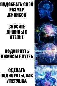 Подобрать свой размер джинсов Сносить джинсы в ателье Подвернуть джинсы внутрь Сделать подвороты, как у петушка