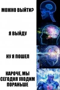 можно выйти? Я выйду Ну я пошел Кароче, мы сегодня уходим пораньше