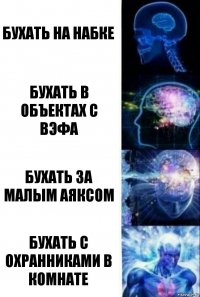 Бухать на набке Бухать в объектах с вэфа бухать за малым аяксом Бухать с охранниками в комнате