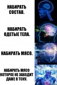 набирать состав. Набирать одетые тела. Набирать мясо. Набирать мясо которое не заходит даже в тску.