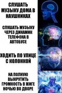 слушать музыку дома в наушниках слушать музыку через динамик телефона в автобусе ходить по улице с колонкой на полную выкрутить громкость в жиге ночью во дворе