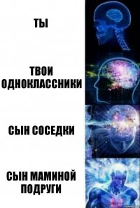 Ты Твои одноклассники Сын соседки СЫН МАМИНОЙ ПОДРУГИ