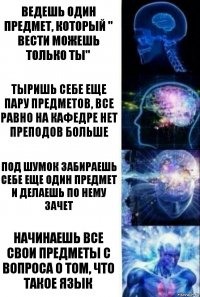 Ведешь один предмет, который " вести можешь только ты" Тыришь себе еще пару предметов, все равно на кафедре нет преподов больше Под шумок забираешь себе еще один предмет и делаешь по нему зачет Начинаешь все свои предметы с вопроса о том, что такое язык