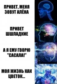 Привет, меня зовут Алёна Привет шшладкие А я ему гворю "Сасала!" Моя жизнь как цветок...