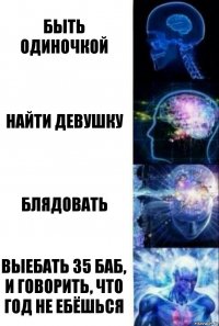 Быть одиночкой Найти девушку Блядовать Выебать 35 баб, и говорить, что год не ебёшься