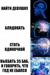 Найти девушку Блядовать Стать одиночкой Выебать 35 баб, и говорить, что год не ебался