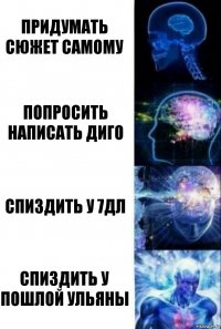 придумать сюжет самому попросить написать диго спиздить у 7дл спиздить у пошлой ульяны