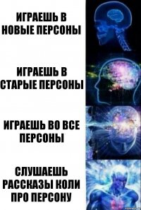 играешь в новые персоны играешь в старые персоны играешь во все персоны слушаешь рассказы Коли про персону