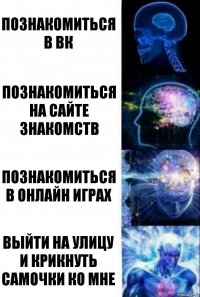 Познакомиться в ВК Познакомиться на сайте знакомств Познакомиться в ОНЛАЙН ИГРАХ ВЫЙТИ НА УЛИЦУ И КРИКНУТЬ САМОЧКИ КО МНЕ