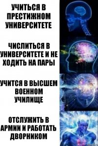 Учиться в престижном университете Числиться в университете и не ходить на пары Учится в высшем военном училище Отслужить в армии и работать дворником