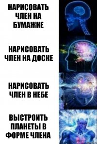 Нарисовать член на бумажке Нарисовать член на доске Нарисовать член в небе Выстроить планеты в форме члена