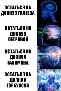 остаться на допку у Галеева остаться на допку у петровой остаться на допку у галимова остаться на допку у горбунова