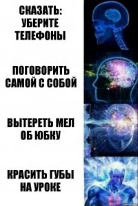 Сказать: Уберите телефоны Поговорить самой с собой Вытереть мел об юбку Красить губы на уроке