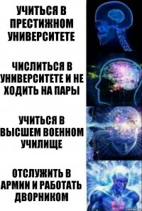 Учиться в престижном университете Числиться в университете и не ходить на пары Учиться в высшем военном училище Отслужить в армии и работать дворником