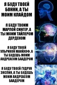 Я буду твоей бонни, а ты моим клайдом я буду твоим марлой сингер, а ты моим тайлером дерденом я буду твоей ульрикой манйхоф, а ты будешь моим андреасом баадером я буду твоей гудрун энслин, а ты будешь моим андреасом баадером