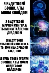 я буду твоей бонни, а ты моим клайдом я буду твоей марлой сингер, а ты моим тайлером дерденом я буду твоей ульрикой майнхоф, а ты моим андреасом баадером я буду твоей гудрун энслин, а ты моим андреасом баадером