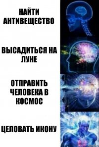 Найти антивещество Высадиться на Луне Отправить человека в космос Целовать икону