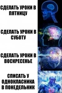 Сделать уроки в пятницу сделать уроки в суботу сделать уроки в воскресенье списать у однокласника в понедельник