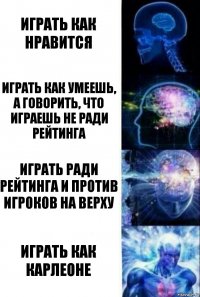 играть как нравится играть как умеешь, а говорить, что играешь не ради рейтинга Играть ради рейтинга и против игроков на верху играть как Карлеоне