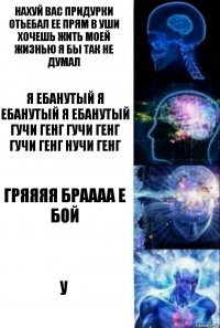 нахуй вас придурки отьебал ее прям в уши хочешь жить моей жизнью я бы так не думал я ебанутый я ебанутый я ебанутый гучи генг гучи генг гучи генг нучи генг гряяяя браааа е бой у