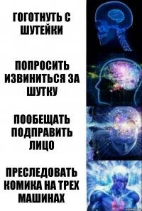 гоготнуть с шутейки попросить извиниться за шутку пообещать подправить лицо преследовать комика на трех машинах