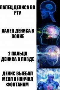 Палец Дениса во рту Палец дениса в попке 2 пальца дениса в пизде Денис выебал меня и кончил фонтаном