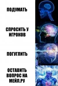 Подумать Спросить у игроков Погуглить оставить вопрос на Мейл.ру