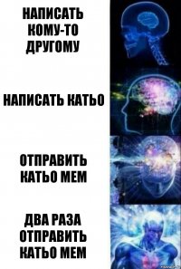 написать кому-то другому написать катьо отправить катьо мем два раза отправить катьо мем