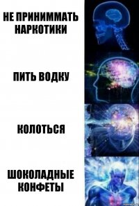 не приниммать наркотики пить водку колоться шоколадные конфеты