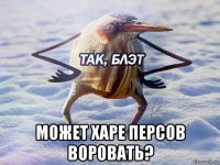  может харе персов воровать?