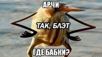 арчи где бабки?