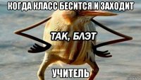 когда класс бесится и заходит учитель