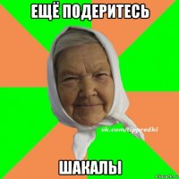 ещё подеритесь шакалы