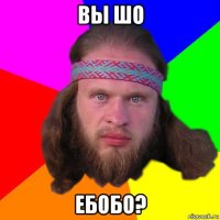 вы шо ебобо?