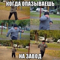 когда опазываешь на завод