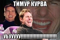 тимур курва уьууууу!!!!!!!!!!!!!!!!!!!!!!!!!