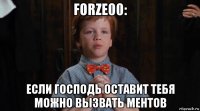 forze00: если господь оставит тебя можно вызвать ментов