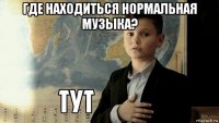 где находиться нормальная музыка? 