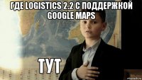 где logistics 2.2 с поддержкой google maps 