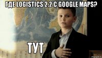 где logistics 2.2 с google maps? 