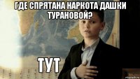 где спрятана наркота дашки турановой? 