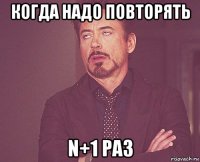 когда надо повторять n+1 раз