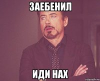 заебенил иди нах