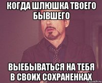 когда шлюшка твоего бывшего выебываться на тебя в своих сохраненках