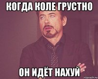 когда коле грустно он идёт нахуй