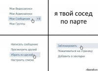 я твой сосед по парте