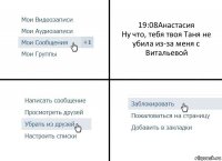 19:08Анастасия
Ну что, тебя твоя Таня не убила из-за меня с Витальевой