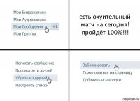 есть охуительный матч на сегодня! пройдёт 100%!!!